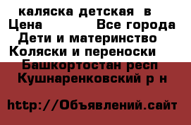 каляска детская 2в1 › Цена ­ 7 000 - Все города Дети и материнство » Коляски и переноски   . Башкортостан респ.,Кушнаренковский р-н